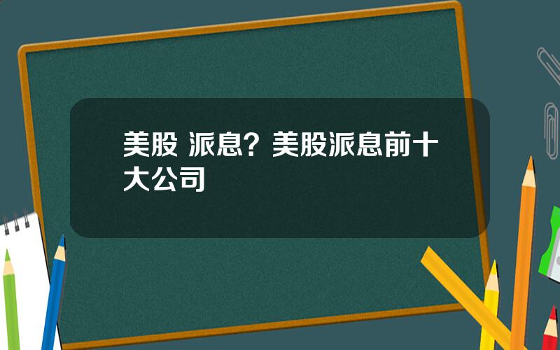 美股 派息？美股派息前十大公司